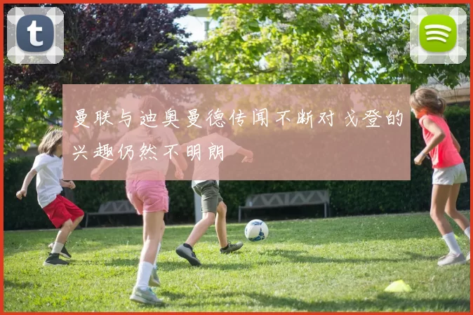 曼联与迪奥曼德传闻不断对戈登的兴趣仍然不明朗