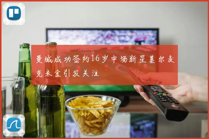 曼城成功签约16岁中场新星基尔麦克米金引发关注