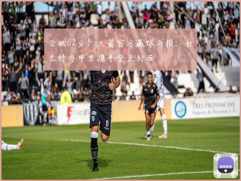 合砍62分！火箭官方赢球海报：杜兰特与申京携手登上封面