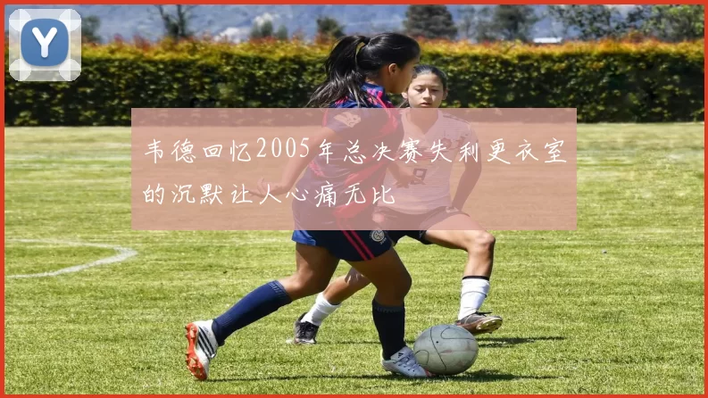 韦德回忆2005年总决赛失利更衣室的沉默让人心痛无比