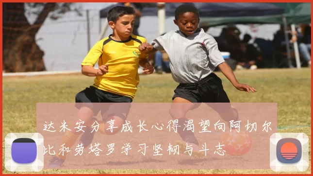 达米安分享成长心得渴望向阿切尔比和劳塔罗学习坚韧与斗志