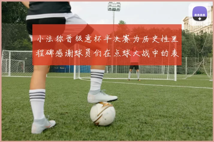 小法称晋级意杯半决赛为历史性里程碑感谢球员们在点球大战中的表现