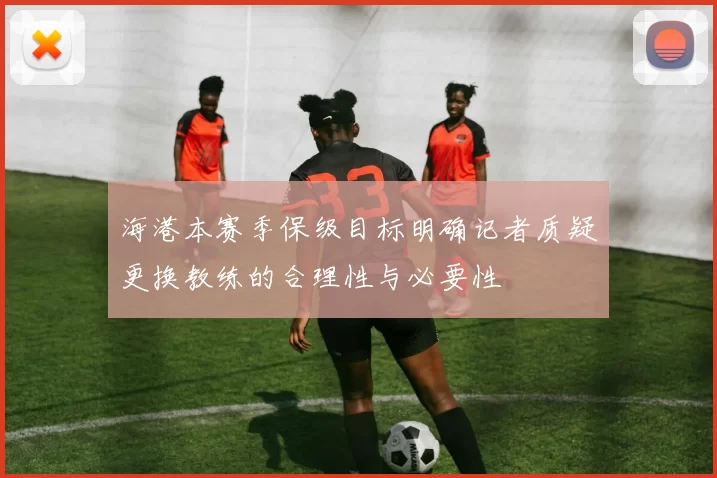 海港本赛季保级目标明确记者质疑更换教练的合理性与必要性