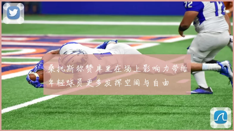 桑托斯称赞库里在场上影响力带给年轻球员更多发挥空间与自由