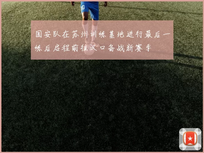 国安队在苏州训练基地进行最后一练后启程前往汉口备战新赛季